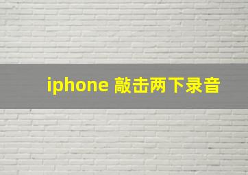 iphone 敲击两下录音